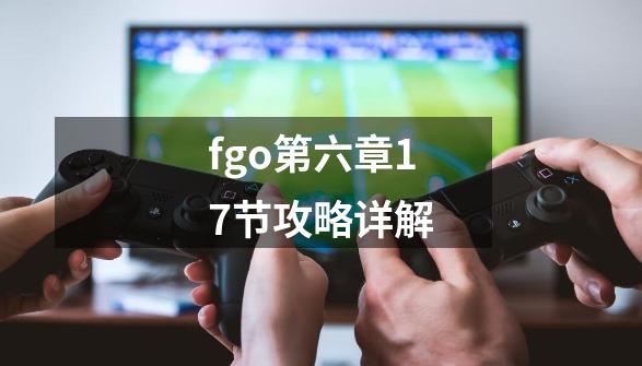 fgo第六章17节攻略详解-第1张-游戏信息-娜宝网