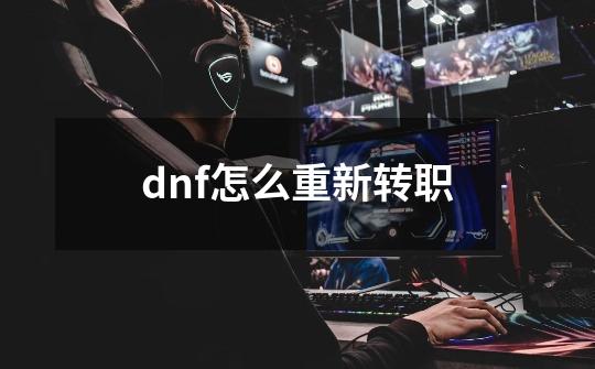 dnf怎么重新转职-第1张-游戏信息-娜宝网