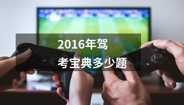 2016年驾考宝典多少题-第1张-游戏信息-娜宝网