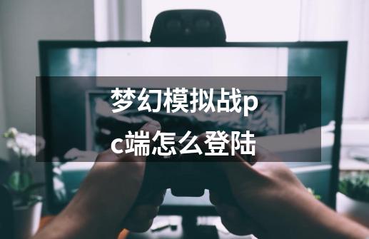 梦幻模拟战pc端怎么登陆-第1张-游戏信息-娜宝网