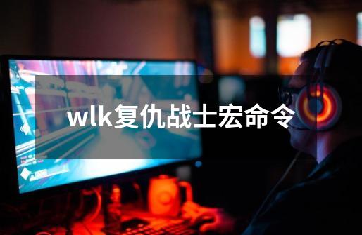 wlk复仇战士宏命令-第1张-游戏信息-娜宝网