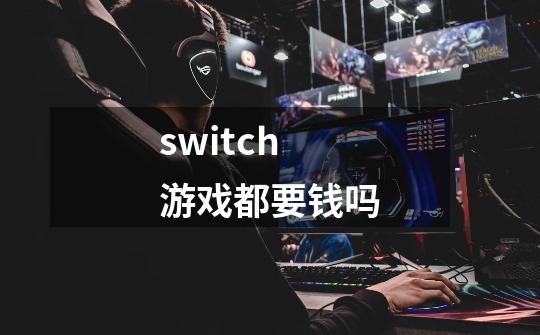 switch游戏都要钱吗-第1张-游戏信息-娜宝网