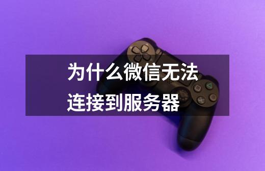 为什么微信无法连接到服务器-第1张-游戏信息-娜宝网