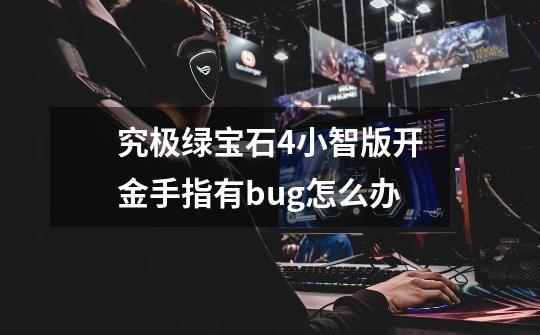 究极绿宝石4小智版开金手指有bug怎么办-第1张-游戏信息-娜宝网