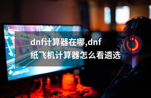 dnf计算器在哪,dnf纸飞机计算器怎么看遴选-第1张-游戏信息-娜宝网