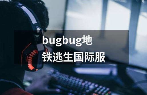 bugbug地铁逃生国际服-第1张-游戏信息-娜宝网