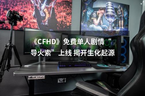 《CFHD》免费单人剧情“导火索”上线 揭开生化起源-第1张-游戏信息-娜宝网