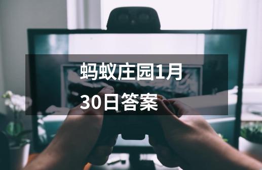 蚂蚁庄园1月30日答案-第1张-游戏信息-娜宝网