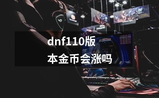 dnf110版本金币会涨吗-第1张-游戏信息-娜宝网