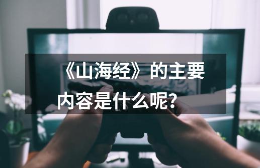 《山海经》的主要内容是什么呢？-第1张-游戏信息-娜宝网