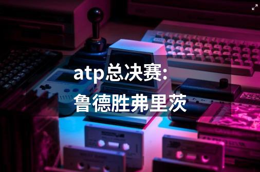 atp总决赛:鲁德胜弗里茨-第1张-游戏信息-娜宝网