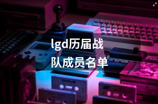 lgd历届战队成员名单-第1张-游戏信息-娜宝网