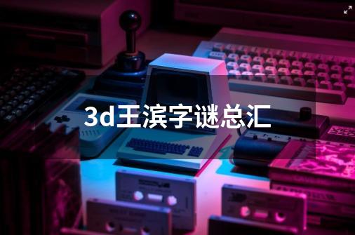 3d王滨字谜总汇-第1张-游戏信息-娜宝网