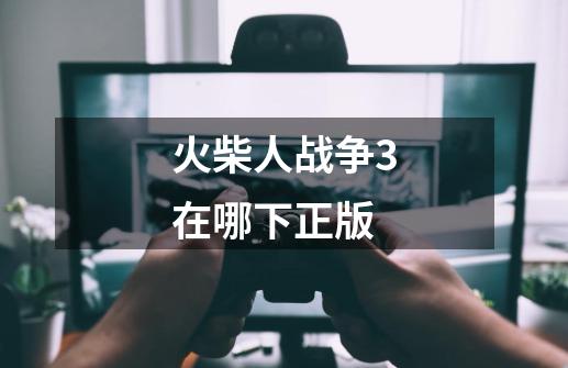 火柴人战争3在哪下正版-第1张-游戏信息-娜宝网