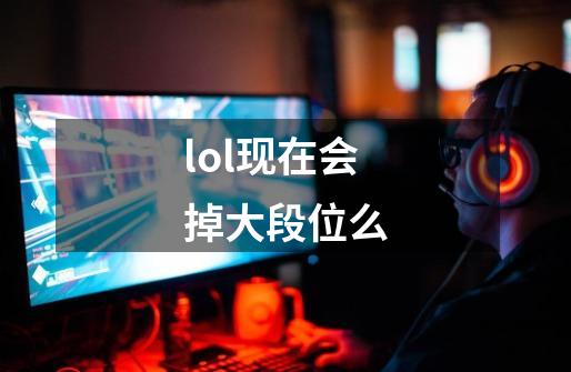 lol现在会掉大段位么-第1张-游戏信息-娜宝网