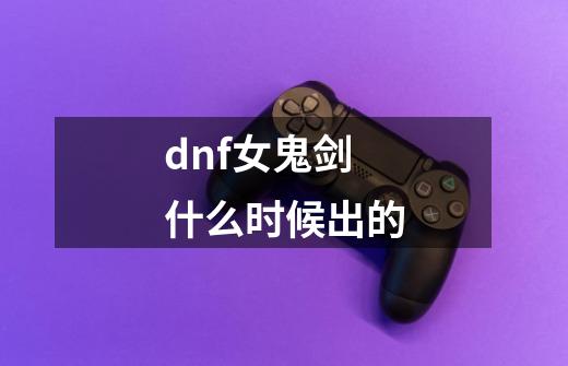 dnf女鬼剑什么时候出的-第1张-游戏信息-娜宝网