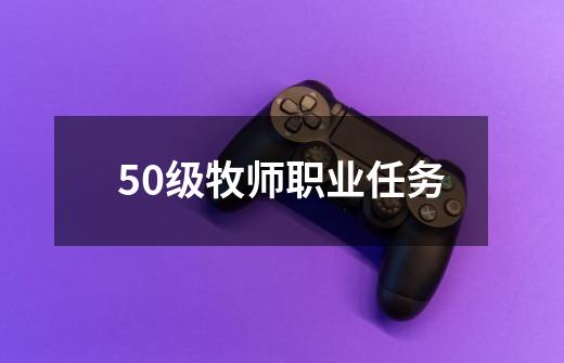 50级牧师职业任务-第1张-游戏信息-娜宝网