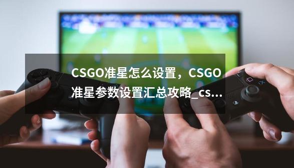 CSGO准星怎么设置，CSGO准星参数设置汇总攻略_csgo 准星分享-第1张-游戏信息-娜宝网