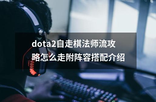 dota2自走棋法师流攻略怎么走附阵容搭配介绍-第1张-游戏信息-娜宝网