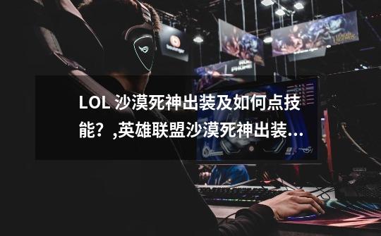 LOL 沙漠死神出装及如何点技能？,英雄联盟沙漠死神出装顺序图-第1张-游戏信息-娜宝网