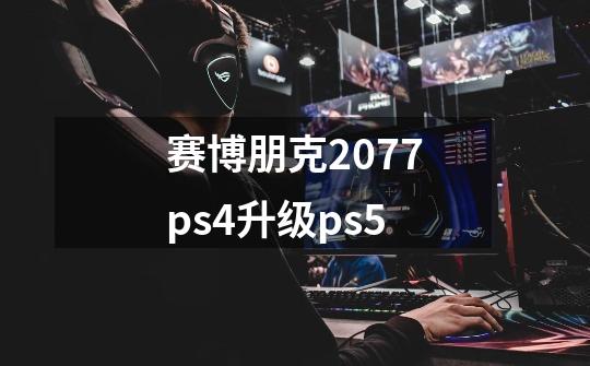 赛博朋克2077ps4升级ps5-第1张-游戏信息-娜宝网