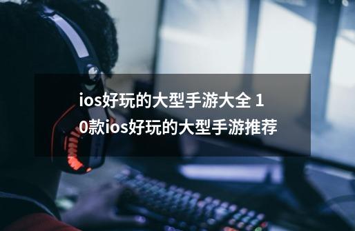 ios好玩的大型手游大全 10款ios好玩的大型手游推荐-第1张-游戏信息-娜宝网