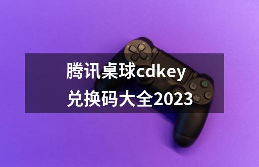 腾讯桌球cdkey兑换码大全2023-第1张-游戏信息-娜宝网