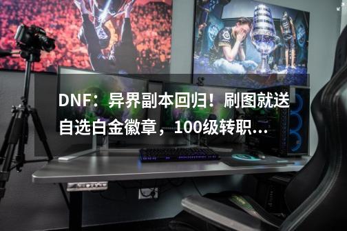 DNF：异界副本回归！刷图就送自选白金徽章，100级转职书-第1张-游戏信息-娜宝网