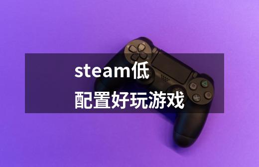 steam低配置好玩游戏-第1张-游戏信息-娜宝网