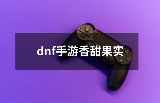 dnf手游香甜果实-第1张-游戏信息-娜宝网