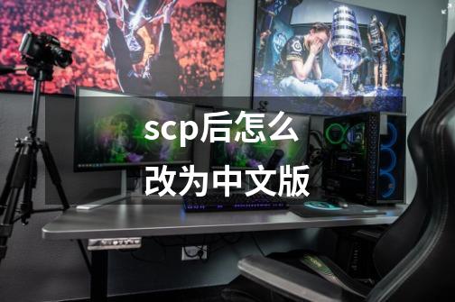 scp后怎么改为中文版-第1张-游戏信息-娜宝网