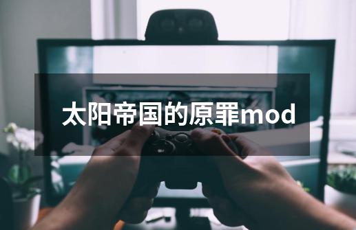 太阳帝国的原罪mod-第1张-游戏信息-娜宝网