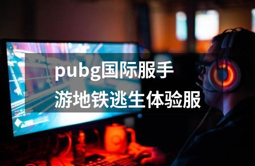 pubg国际服手游地铁逃生体验服-第1张-游戏信息-娜宝网