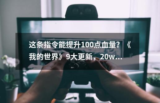 这条指令能提升100点血量？《我的世界》9大更新，20w17a快照介绍-第1张-游戏信息-娜宝网