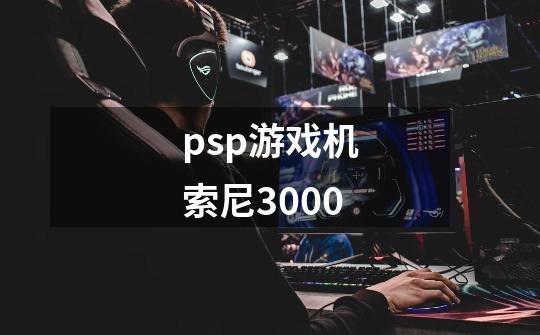 psp游戏机索尼3000-第1张-游戏信息-娜宝网