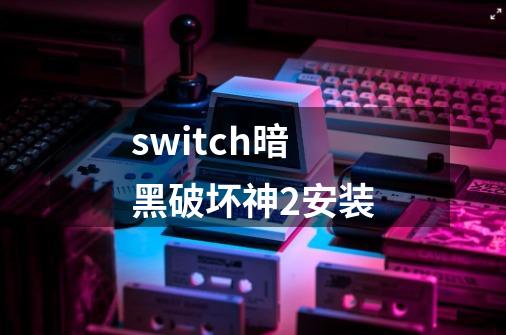 switch暗黑破坏神2安装-第1张-游戏信息-娜宝网