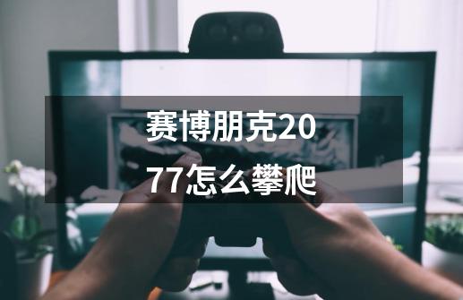 赛博朋克2077怎么攀爬-第1张-游戏信息-娜宝网