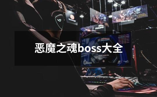 恶魔之魂boss大全-第1张-游戏信息-娜宝网