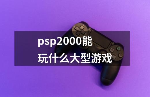 psp2000能玩什么大型游戏-第1张-游戏信息-娜宝网