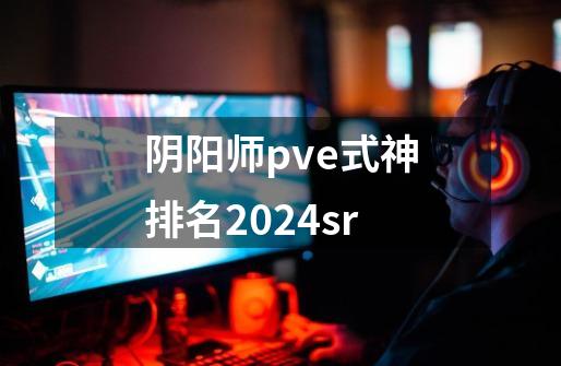 阴阳师pve式神排名2024sr-第1张-游戏信息-娜宝网