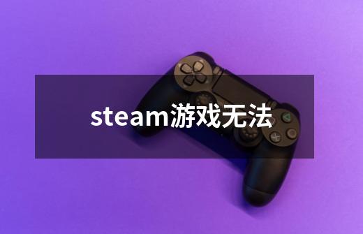 steam游戏无法-第1张-游戏信息-娜宝网