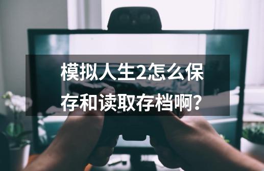 模拟人生2怎么保存和读取存档啊？-第1张-游戏信息-娜宝网