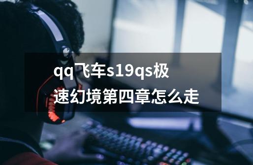 qq飞车s19qs极速幻境第四章怎么走-第1张-游戏信息-娜宝网