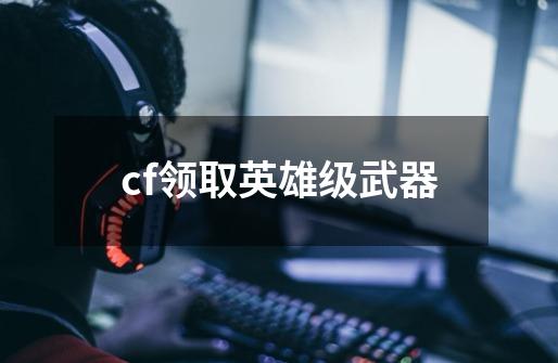 cf领取英雄级武器-第1张-游戏信息-娜宝网