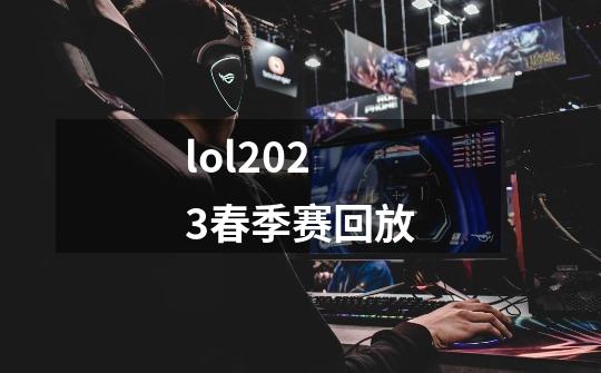 lol2023春季赛回放-第1张-游戏信息-娜宝网