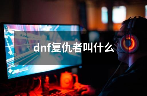 dnf复仇者叫什么-第1张-游戏信息-娜宝网