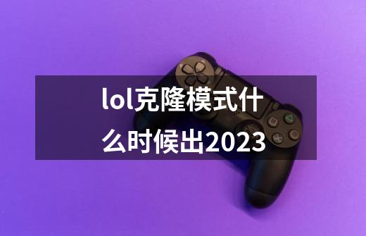 lol克隆模式什么时候出2023-第1张-游戏信息-娜宝网