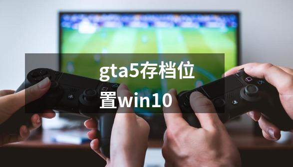 gta5存档位置win10-第1张-游戏信息-娜宝网