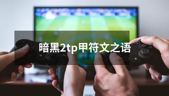 暗黑2tp甲符文之语-第1张-游戏信息-娜宝网