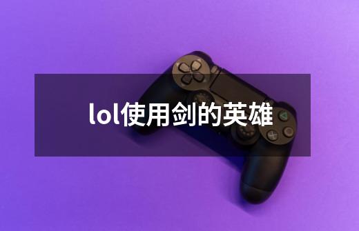 lol使用剑的英雄-第1张-游戏信息-娜宝网